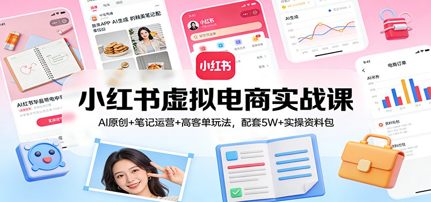 小红书虚拟电商实战课：AI原创+笔记运营+高客单玩法，配套5W+实操资料包_豪客资源创业网-豪客资源_豪客资源库
