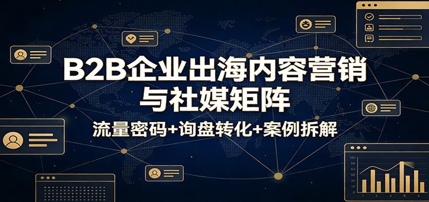 B2B企业出海内容营销与社媒矩阵:流量密码+询盘转化+案例拆解_豪客资源创业网-豪客资源_豪客资源库