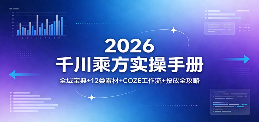 2026千川乘方实操手册:全域宝典+12类素材+COZE工作流+投放全攻略_豪客资源创业网-豪客资源_豪客资源库
