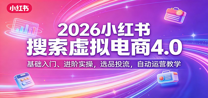 2026小红书搜索虚拟电商4.0:基础入门、进阶实操,选品投流,自动运营教学_豪客资源创业网-豪客资源_豪客资源库