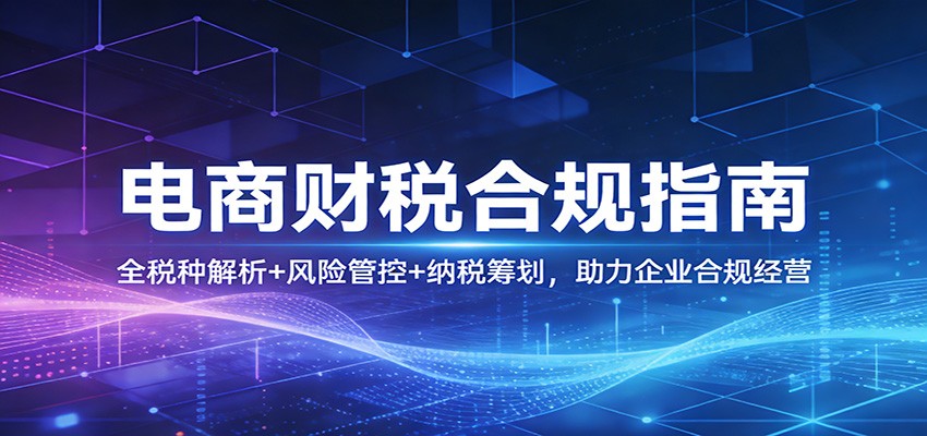 电商财税合规指南：全税种解析+风险管控+纳税筹划，助力企业合规经营_豪客资源创业网-豪客资源_豪客资源库