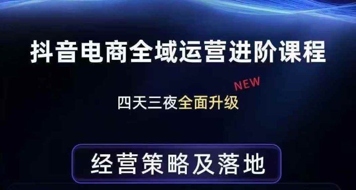 抖音电商全域运营进阶课程,经营策略及落地,全链路拆解直击底层逻辑——豪客资源创业项目网-豪客资源_豪客资源库