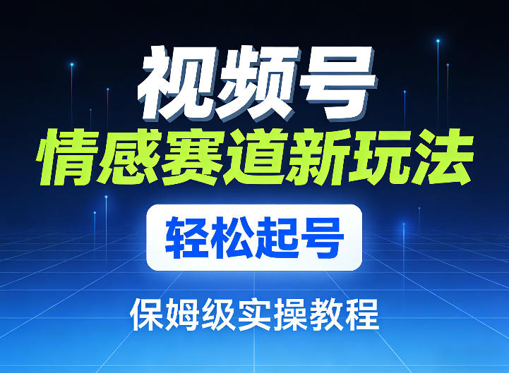 视频号情感赛道新玩法,轻松起号,保姆级实操教程——豪客资源创业项目网-豪客资源_豪客资源库