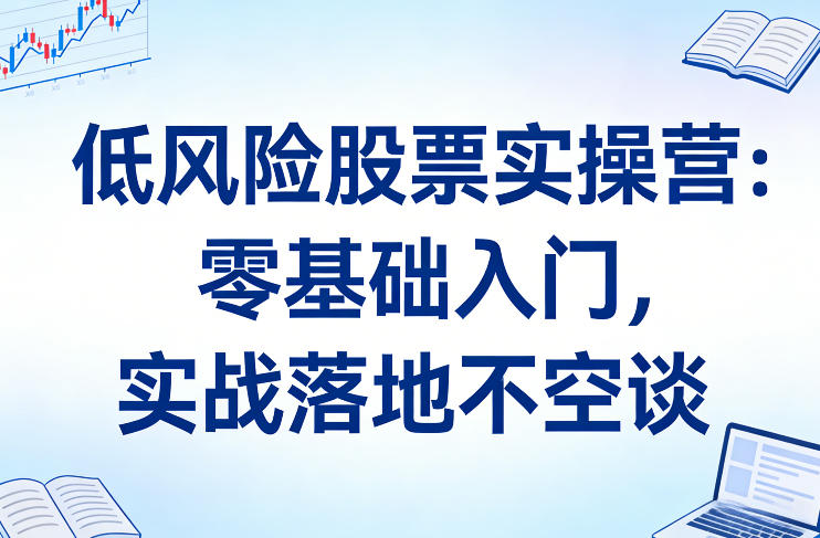低风险股票实操营：零基础入门，实战落地不空谈——豪客资源创业项目网-豪客资源_豪客资源库