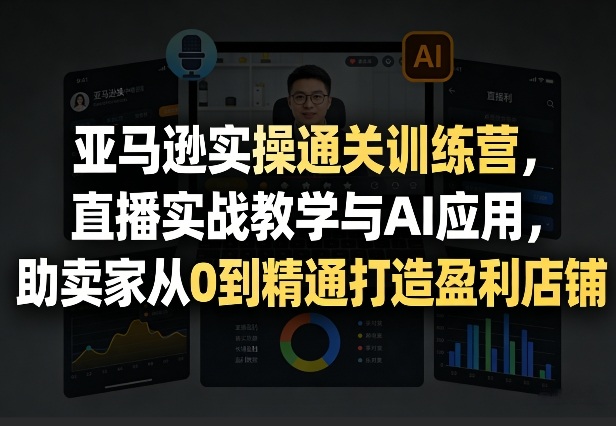 亚马逊实操通关训练营,直播实战教学与AI应用,助卖家从0到精通打造盈利店铺(更新3月)——豪客资源创业项目网-豪客资源_豪客资源库