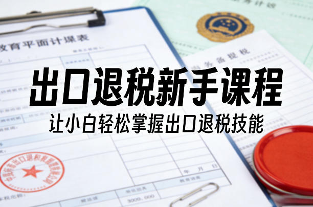 出口退税新手课程，让小白轻松掌握出口退税技能——豪客资源创业项目网-豪客资源_豪客资源库