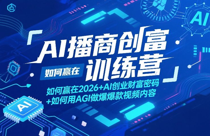 AI播商创富训练营,如何赢在2026+AI创业财富密码+如何用AGI做爆款视频内容——豪客资源创业项目网-豪客资源_豪客资源库