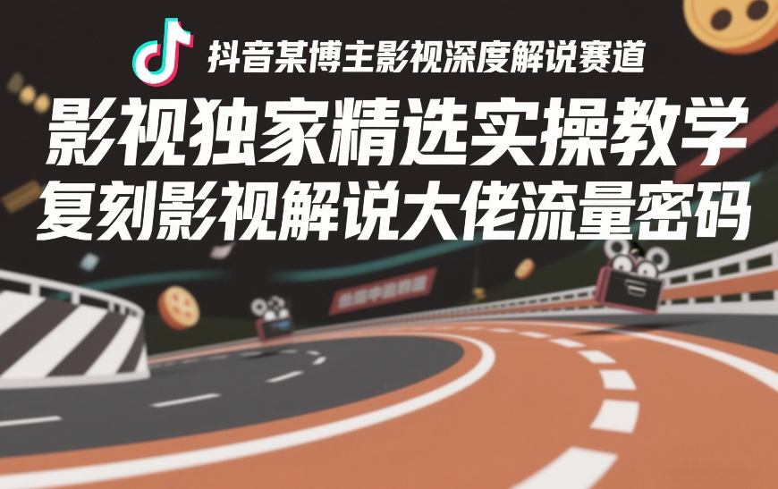抖音某博主影视深度解说赛道，影视独家精选实操教学，复刻影视解说大佬流量密码——豪客资源创业项目网-豪客资源_豪客资源库
