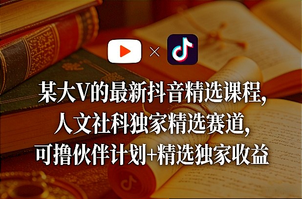 某大V的最新抖音精选课程,人文社科独家精选赛道,可撸伙伴计划+精选独家收益——豪客资源创业项目网-豪客资源_豪客资源库