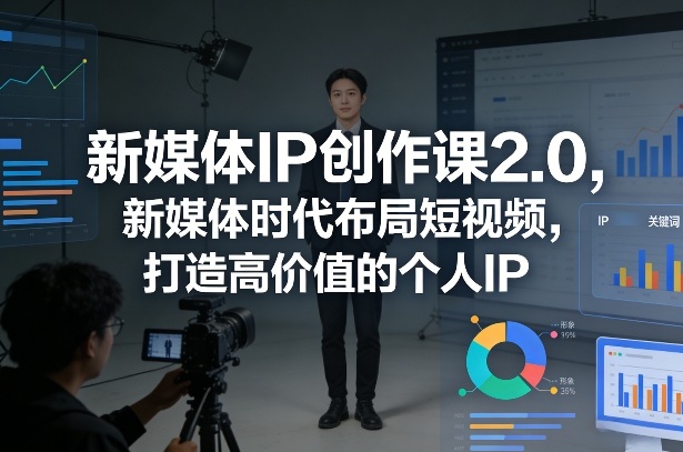 新媒体IP创作课2.0，新媒体时代布局短视频，打造高价值的个人IP——豪客资源创业项目网-豪客资源_豪客资源库