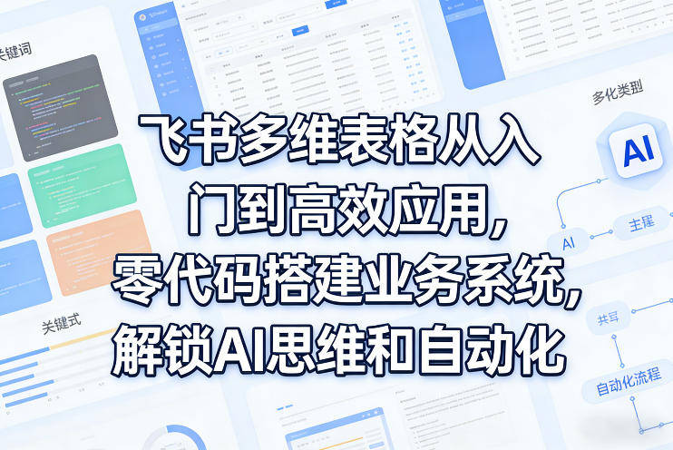 飞书多维表格从入门到高效应用，零代码搭建业务系统，解锁AI思维和自动化——豪客资源创业项目网-豪客资源_豪客资源库