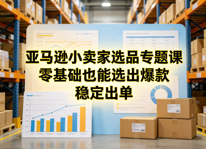 亚马逊小卖家选品专题课，零基础也能选出爆款，稳定出单——豪客资源创业项目网-豪客资源_豪客资源库