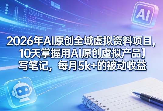 2026年AI原创全域虚拟资料项目，10天掌握用AI原创虚拟产品＋写笔记，每月5k+的被动收益——豪客资源创业项目网-豪客资源_豪客资源库