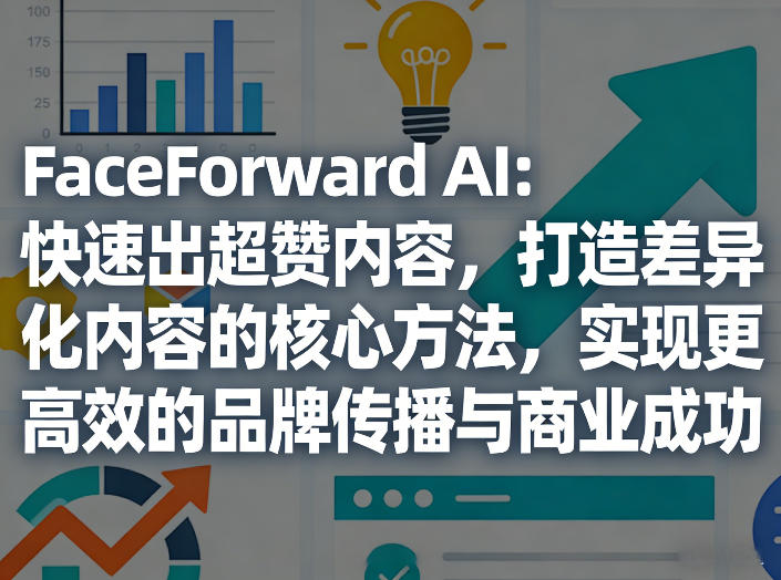 FaceForward AI：快速出超赞内容，打造差异化内容的核心方法，实现更高效的品牌传播与商业成功——豪客资源创业项目网-豪客资源_豪客资源库