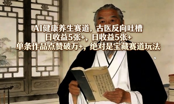 AI健康养生赛道，古医反向吐槽，日收益5张+，单条作品点赞破万+，绝对是宝藏赛道玩法——豪客资源创业项目网-豪客资源_豪客资源库