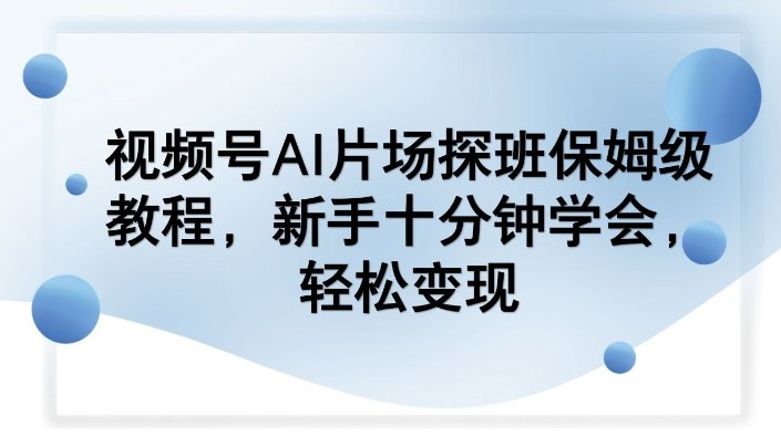 视频号AI片场探班保姆级教程,新手十分钟学会,轻松变现——豪客资源创业项目网-豪客资源_豪客资源库
