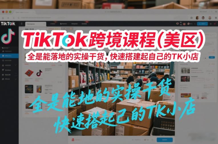 TikTok跨境课程(美区),全是能落地的实操干货,快速搭建起自己的TK小店——豪客资源创业项目网-豪客资源_豪客资源库