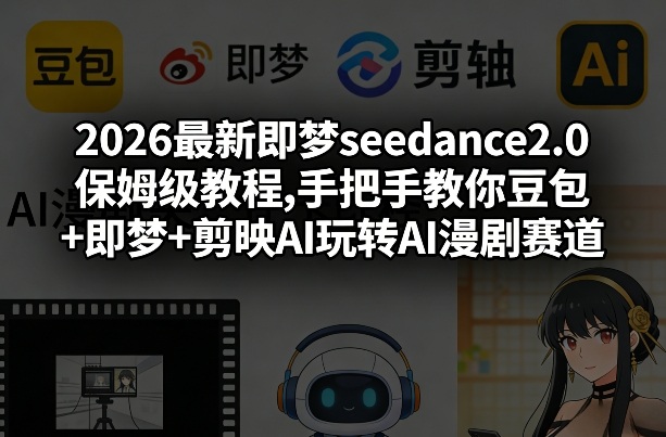 2026最新即梦seedance2.0保姆级教程,手把手教你豆包+即梦+剪映AI玩转AI漫剧赛道——豪客资源创业项目网-豪客资源_豪客资源库
