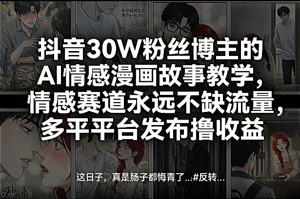 抖音30W粉丝博主的AI情感漫画故事教学，情感赛道永远不缺流量，多平台发布撸收益！——豪客资源创业项目网-豪客资源_豪客资源库