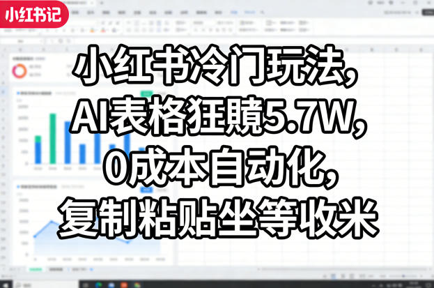 小红书冷门玩法，AI表格狂賺5.7W，0成本自动化，复制粘贴坐等收米——豪客资源创业项目网-豪客资源_豪客资源库