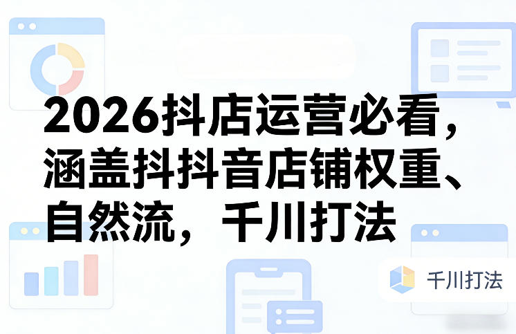 2026抖店运营必看,涵盖抖音店铺权重、自然流,千川打法——豪客资源创业项目网-豪客资源_豪客资源库