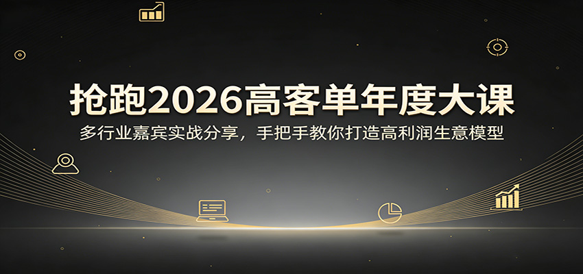 抢跑2026高客单年度大课：多行业嘉宾实战分享，手把手教你打造高利润生意模型_豪客资源创业网-豪客资源_豪客资源库