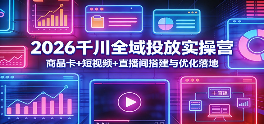 2026千川全域投放实操营：商品卡+短视频+直播间搭建与优化落地_豪客资源创业网-豪客资源_豪客资源库