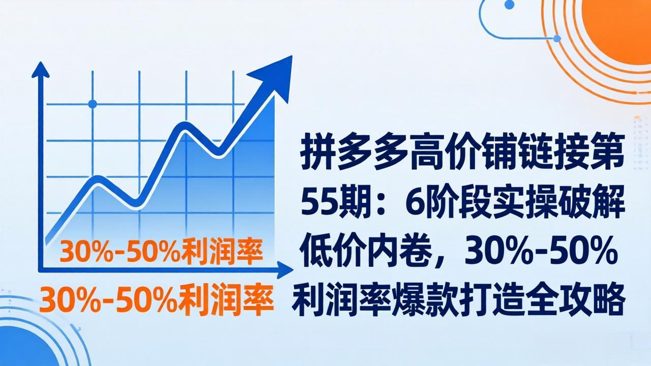 （17698期）拼多多高价铺链接第55期：6阶段实操破解低价内卷，30%-50%利润率爆款打造全攻略_豪客资源创业项目网-豪客资源_豪客资源库