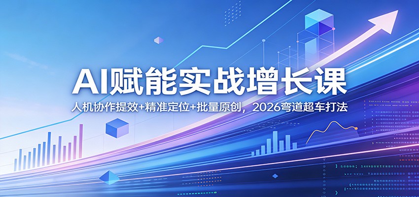 AI赋能实战增长课:人机协作提效+精准定位+批量原创,2026弯道超车打法_豪客资源创业网-豪客资源_豪客资源库