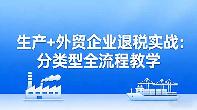 (17602期)生产+外贸企业退税实战:分类型全流程教学,生产企业留抵退税最大化+外贸企业退税系统申报_豪客资源创业项目网-豪客资源_豪客资源库