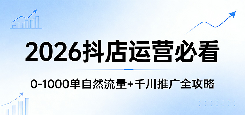 2026抖店运营必看：0-1000单自然流量+千川推广全攻略_豪客资源创业网-豪客资源_豪客资源库