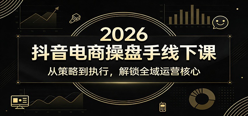 2026抖音电商操盘手线下课：从策略到执行，解锁全域运营核心_豪客资源创业网-豪客资源_豪客资源库
