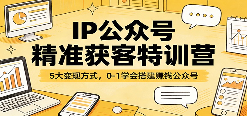 IP公众号精准获客特训营:5大变现方式,0-1学会搭建赚钱公众号_豪客资源创业网-豪客资源_豪客资源库