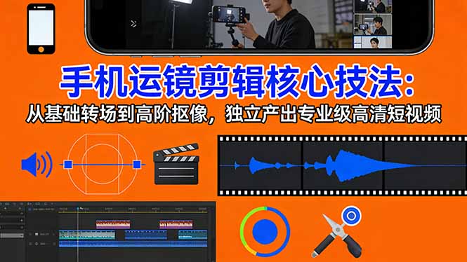（17702期）手机运镜 剪辑核心技法：从基础转场到高阶抠像，独立产出专业级高清短视频_豪客资源创业项目网-豪客资源_豪客资源库
