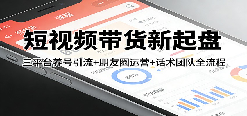 短视频带货新起盘：三平台养号引流+朋友圈运营+话术团队全流程_豪客资源创业网-豪客资源_豪客资源库