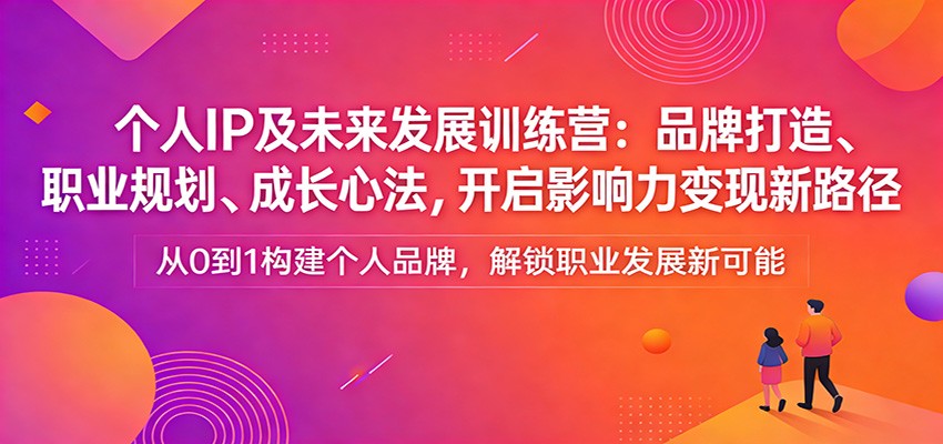 个人IP及未来发展训练营：品牌打造、职业规划、成长心法，开启影响力变现新路径_豪客资源创业网-豪客资源_豪客资源库