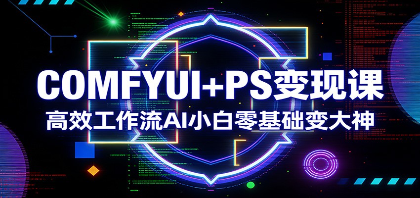 COMFYUI+PS变现课：高效工作流AI小白零基础变大神_豪客资源创业网-豪客资源_豪客资源库