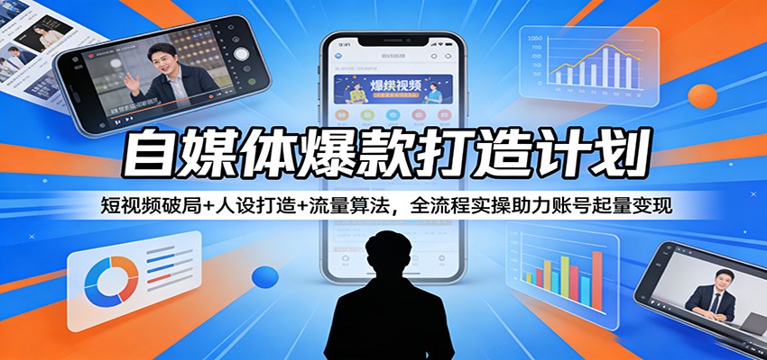 自媒体爆款打造计划：短视频破局+人设打造+流量算法，全流程实操助力账号起量变现_豪客资源创业网-豪客资源_豪客资源库