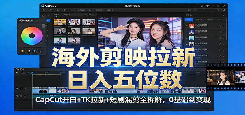 海外剪映拉新日入五位数：CapCut开白+TK拉新+短剧混剪全拆解，0基础到变现_豪客资源创业网-豪客资源_豪客资源库