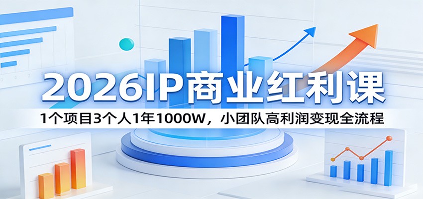 2026IP商业红利课:1个项目3个人1年1000W,小团队高利润变现全流程_豪客资源创业网-豪客资源_豪客资源库