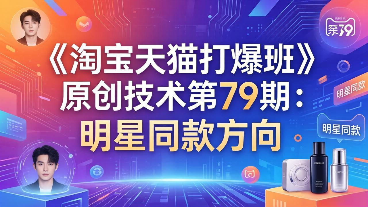 (17739期)《淘宝天猫打爆班》原创技术第79期:明星同款方向_豪客资源创业项目网-豪客资源_豪客资源库