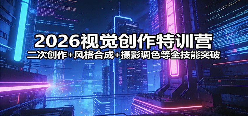 2026视觉创作特训营：二次创作+风格合成+摄影调色等全技能突破_豪客资源创业网-豪客资源_豪客资源库