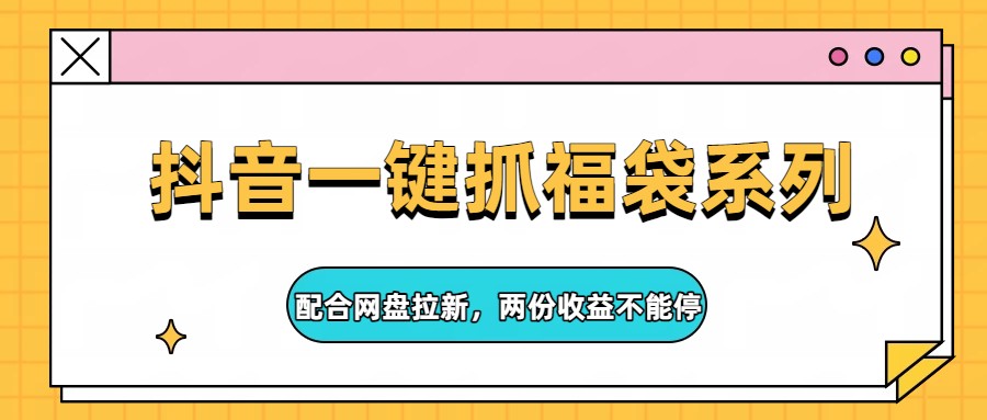 抖音一键抓福袋系列，配合网盘拉新，两份收益不能停_豪客资源创业网-豪客资源_豪客资源库