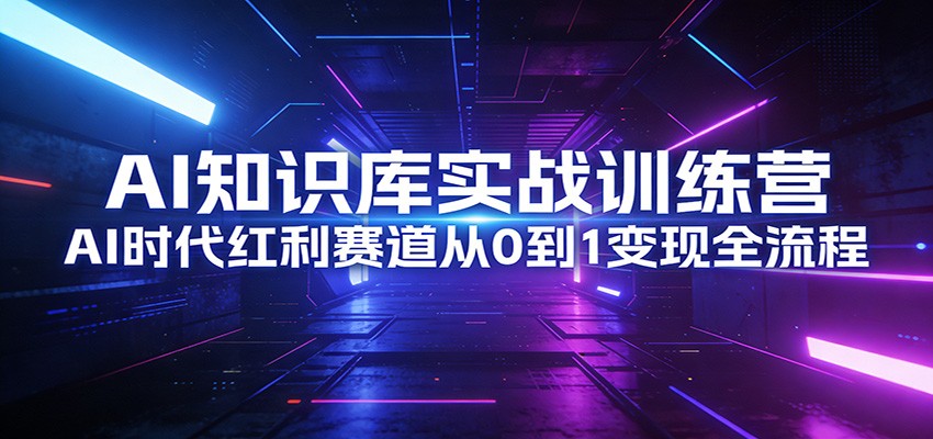 AI知识库实战训练营：AI时代红利赛道从0到1变现全流程_豪客资源创业网-豪客资源_豪客资源库