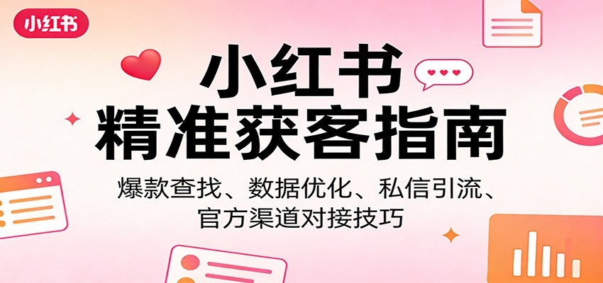 小红书精准获客指南:爆款查找、数据优化、私信引流、官方渠道对接技巧_豪客资源创业网-豪客资源_豪客资源库