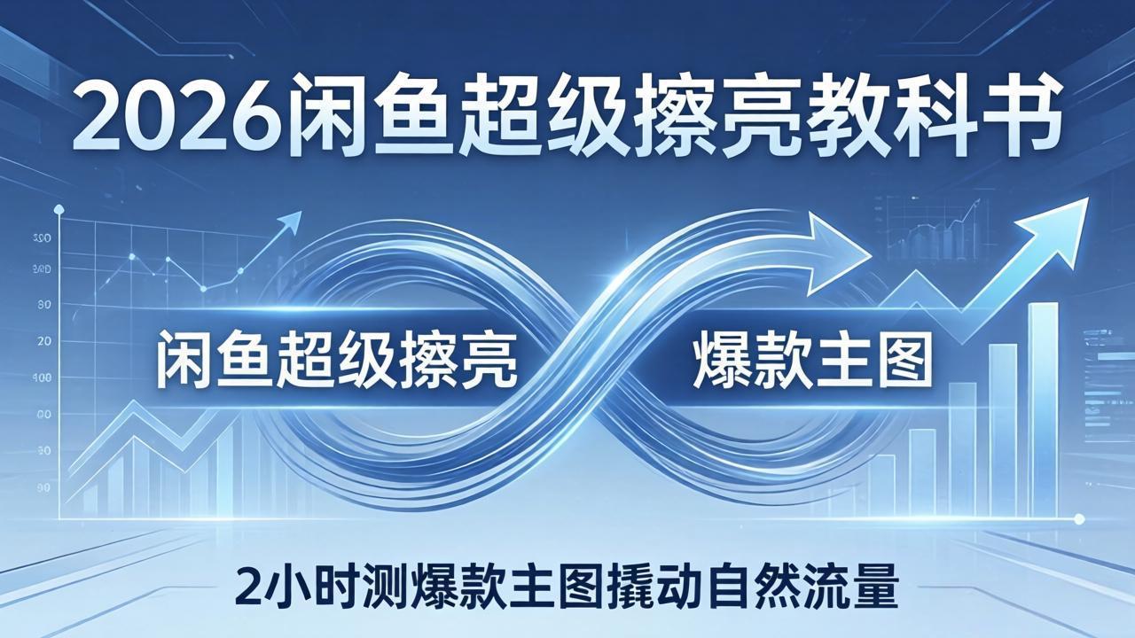 （17804期）2026闲鱼超级擦亮教科书：底层逻辑出价×转化率，2小时测爆款主图撬动自然流量_豪客资源创业项目网-豪客资源_豪客资源库
