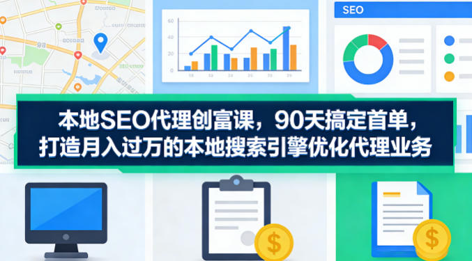 本地SEO代理创富课，90天搞定首单，助您打造月入过W的本地搜索引擎优化代理业务——豪客资源创业项目网-豪客资源_豪客资源库