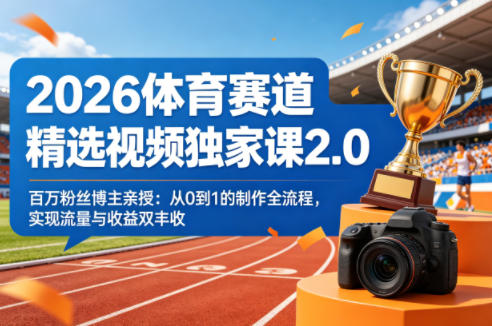 2026体育赛道精选视频独家课2.0，百万粉丝博主亲授：从0到1的制作全流程，实现流量与收益双丰收——豪客资源创业项目网-豪客资源_豪客资源库