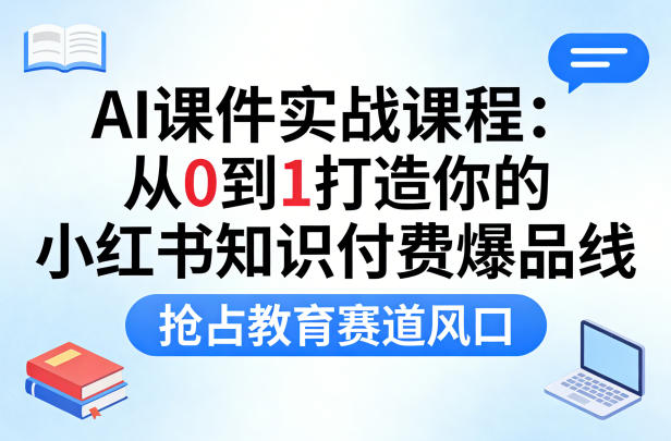 AI课件实战课程，从0到1打造你的小红书知识付费爆品线，抢占教育赛道风口——豪客资源创业项目网-豪客资源_豪客资源库