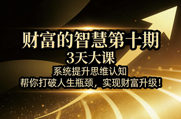 财富的智慧第十期,3天大课,系统提升思维认知,帮你打破人生瓶颈,实现财富升级!——豪客资源创业项目网-豪客资源_豪客资源库